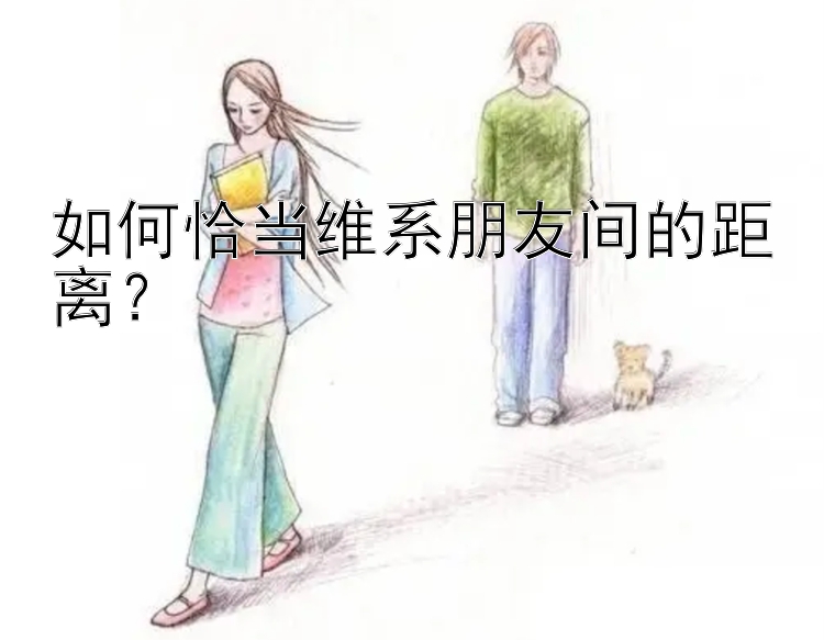 如何恰当维系朋友间的距离？